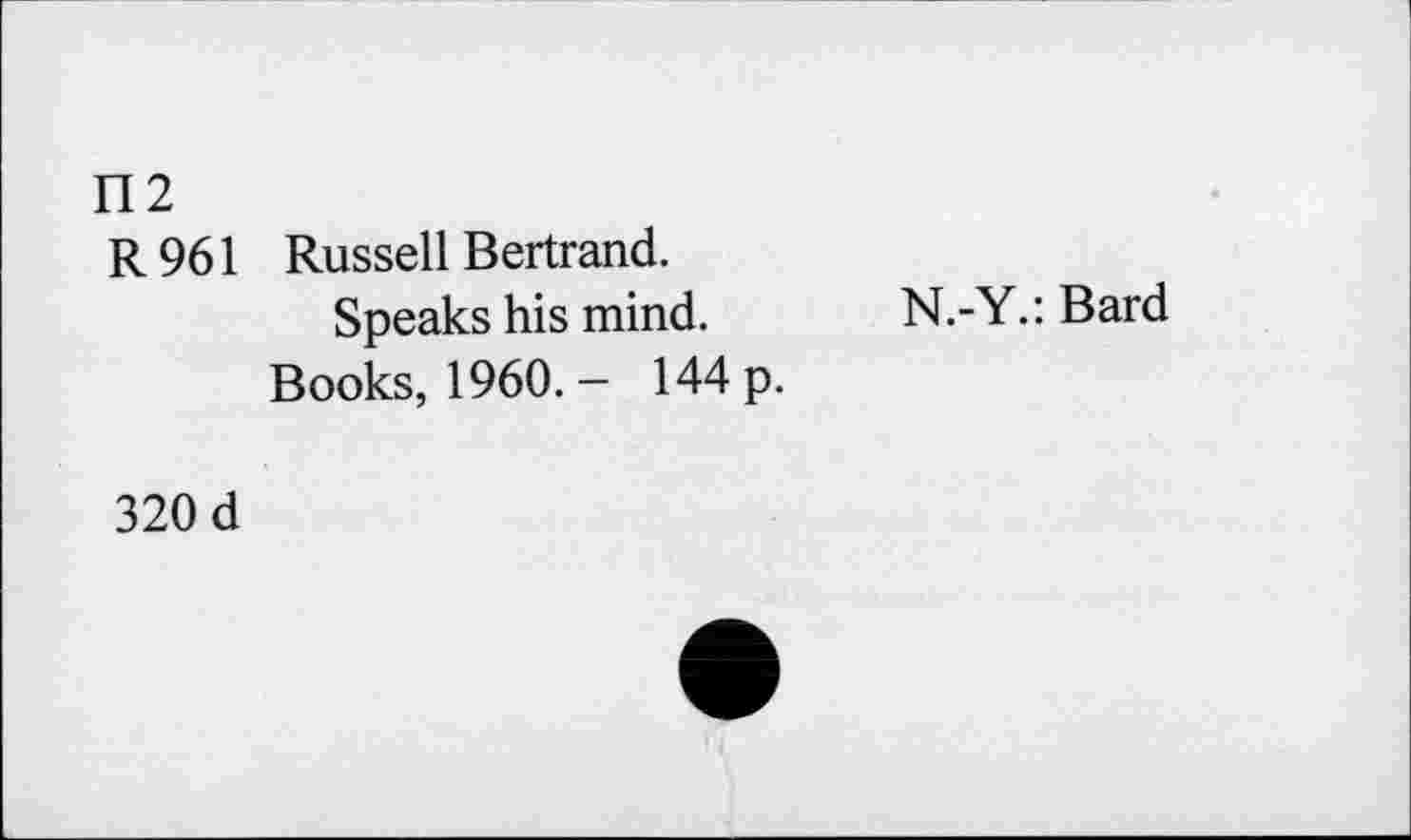 ﻿112
R961 Russell Bertrand.
Speaks his mind.
Books, 1960. - 144 p.
N.-Y.: Bard
320 d